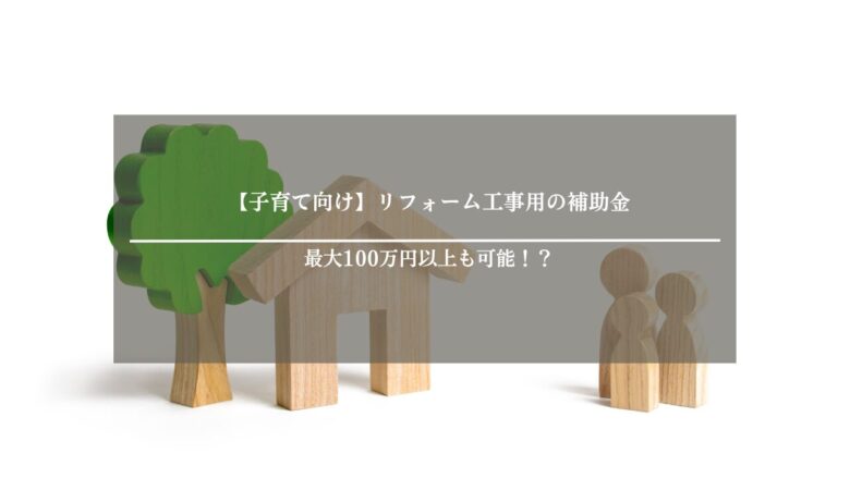 【子育て向け】リフォーム工事用の補助金は最大100万円以上も可能！？