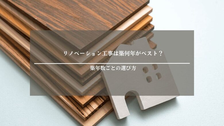 リノベーション工事は築何年がベスト？築年数ごとの選び方