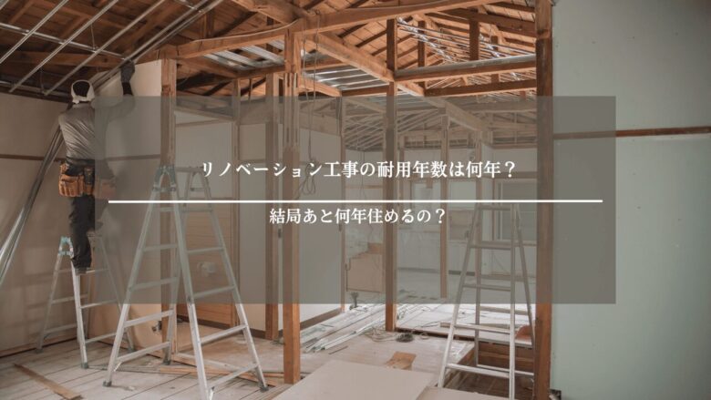リノベーション工事の耐用年数は何年？結局あと何年住めるの？