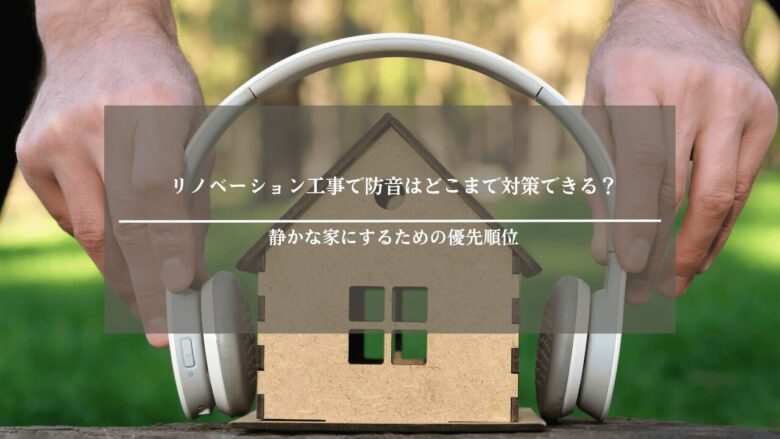 リノベーション工事で防音はどこまで対策できる？静かな家にするための優先順位