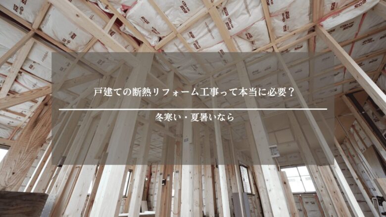 戸建ての断熱リフォーム工事って本当に必要？冬寒い・夏暑いなら
