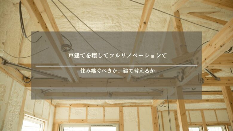 戸建てを壊してフルリノベーションで住み継ぐべきか、建て替えるか
