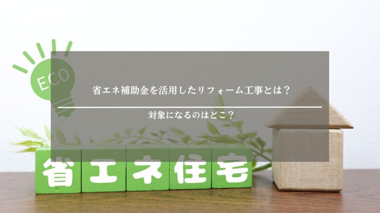 省エネ補助金を活用したリフォーム工事とは?対象になるのはどこ?