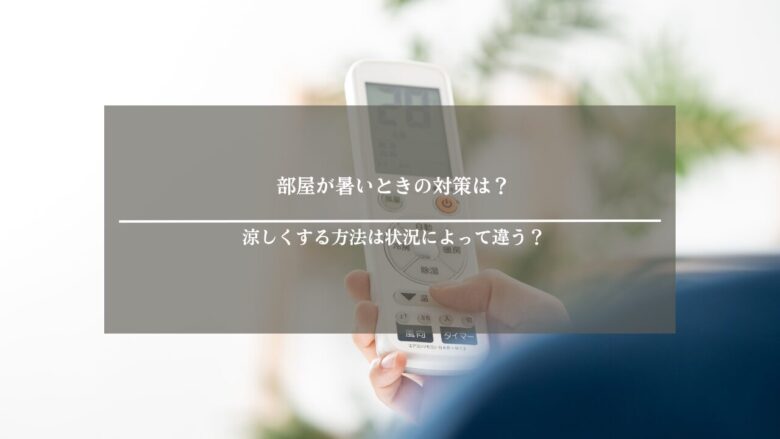 部屋が暑いときの対策は？涼しくする方法は状況によって違う？