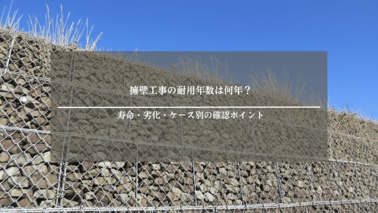 擁壁工事の耐用年数は何年?寿命・劣化・ケース別の確認ポイント
