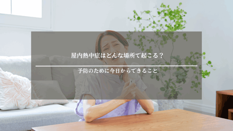 屋内熱中症はどんな場所で起こる？予防のために今日からできること